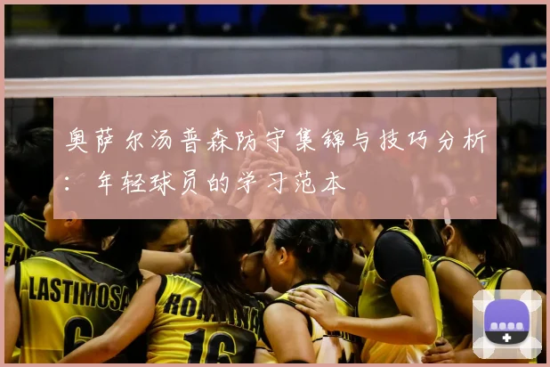 奥萨尔汤普森防守集锦与技巧分析：年轻球员的学习范本
