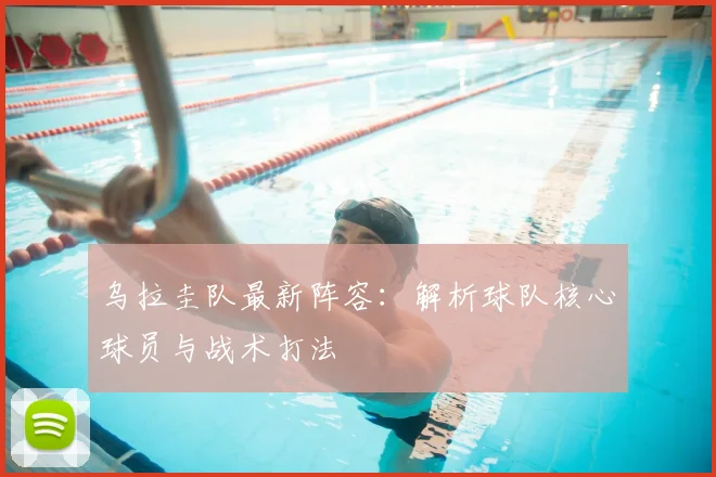 乌拉圭队最新阵容：解析球队核心球员与战术打法