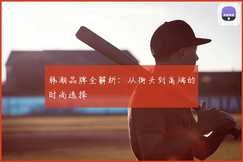 韩潮品牌全解析：从街头到高端的时尚选择