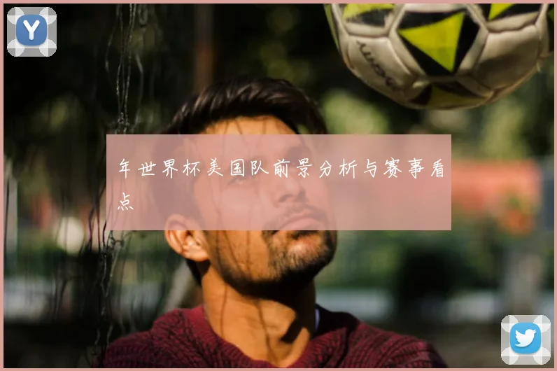 年世界杯美国队前景分析与赛事看点