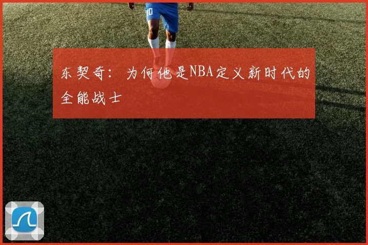东契奇：为何他是NBA定义新时代的全能战士