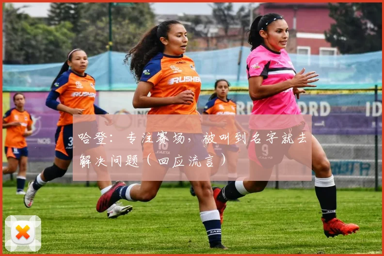 哈登：专注赛场，被叫到名字就去解决问题（回应流言）