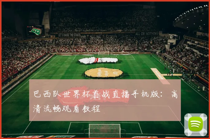 巴西队世界杯首战直播手机版：高清流畅观看教程