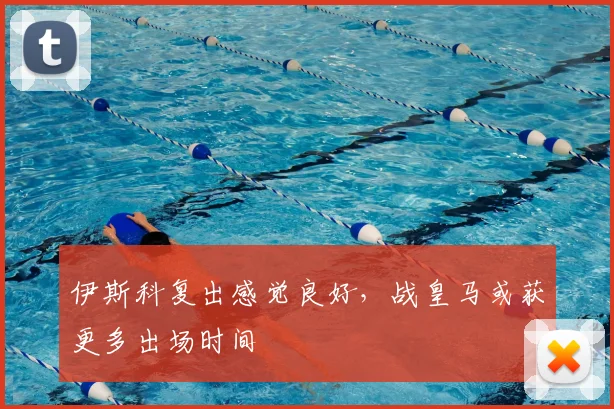 伊斯科复出感觉良好，战皇马或获更多出场时间
