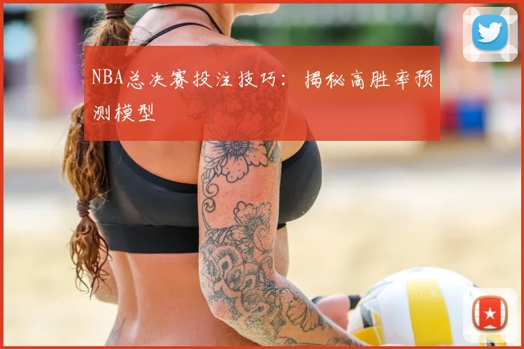NBA总决赛投注技巧：揭秘高胜率预测模型