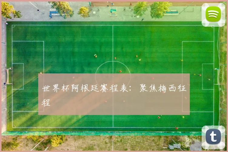 世界杯阿根廷赛程表：聚焦梅西征程