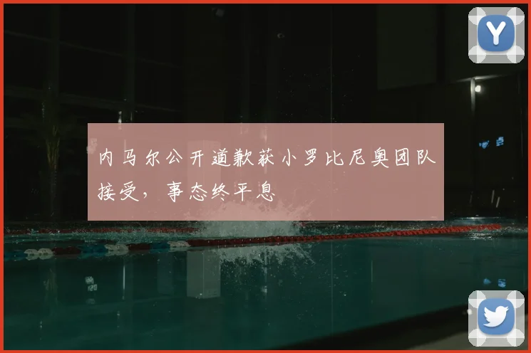 内马尔公开道歉获小罗比尼奥团队接受，事态终平息