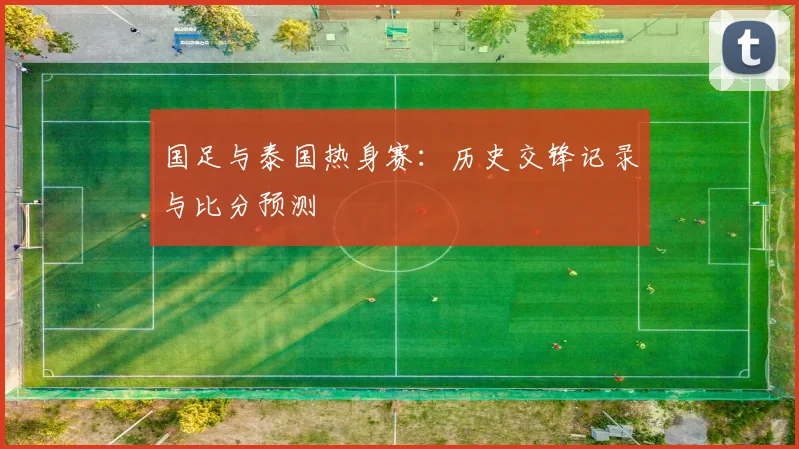国足与泰国热身赛：历史交锋记录与比分预测
